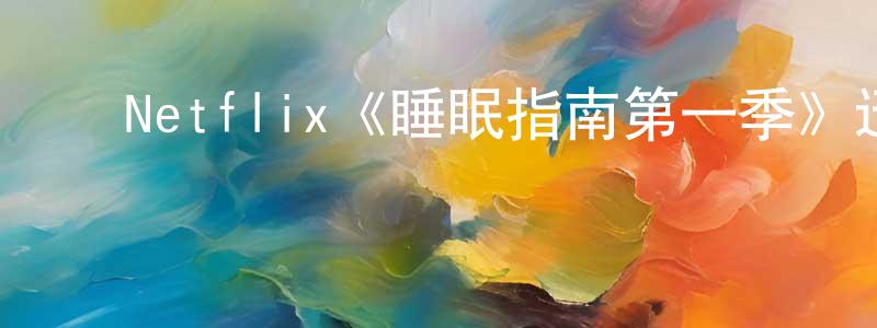 ﻿Netflix《睡眠指南第一季》迅雷下载/在线观看/百度云-动漫/卡通-美剧天堂 ﻿陈茂祥的blog